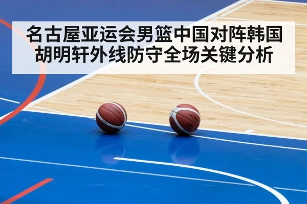 名古屋亚运会男篮中国对阵韩国胡明轩外线防守全场关键分析