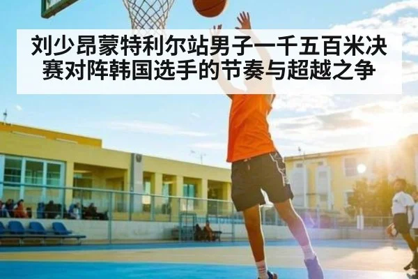 刘少昂蒙特利尔站男子一千五百米决赛对阵韩国选手的节奏与超越之争