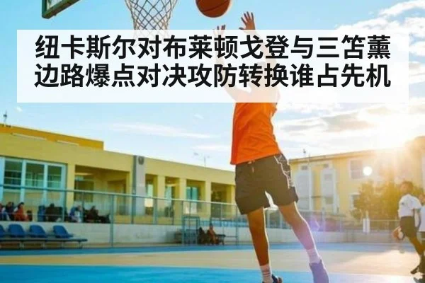 纽卡斯尔对布莱顿戈登与三笘薰边路爆点对决攻防转换谁占先机