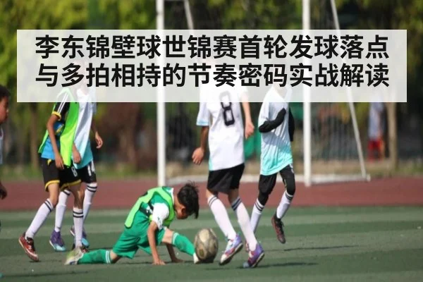 李东锦壁球世锦赛首轮发球落点与多拍相持的节奏密码实战解读